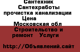 Сантехник Сантехработы прочистка канализации › Цена ­ 1 000 - Московская обл. Строительство и ремонт » Услуги   